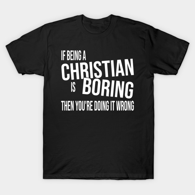 If Being A Christian Is Boring Then You'Re Doing It Wrong T-Shirt by Weirdcore